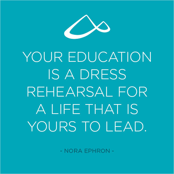 Your education is a dress rehearsal for a life that is yours to lead. Nora Ephron quote,